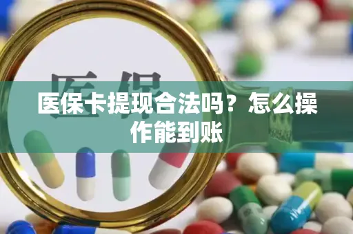 医保卡提现合法吗？怎么操作能到账